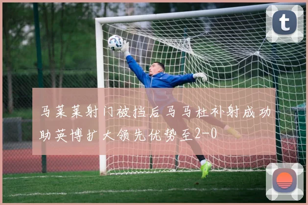 马莱莱射门被挡后马马杜补射成功助英博扩大领先优势至2-0