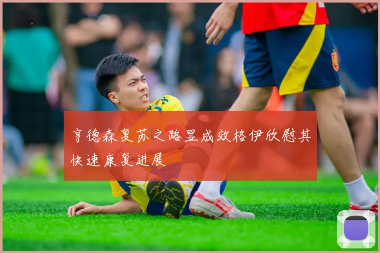 亨德森复苏之路显成效格伊欣慰其快速康复进展