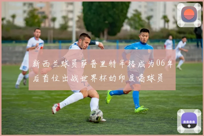 新西兰球员萨普里特辛格成为06年后首位出战世界杯的印度裔球员