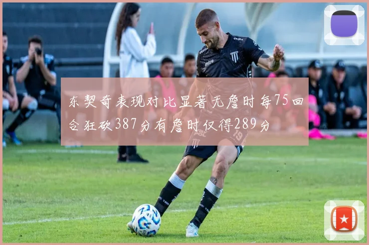 东契奇表现对比显著无詹时每75回合狂砍387分有詹时仅得289分