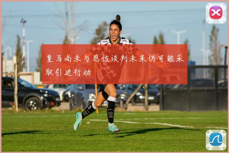 皇马尚未与恩佐谈判未来仍可能采取引进行动