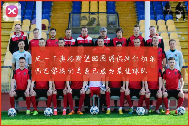 皮一下奥格斯堡晒图调侃拜仁切尔西巴黎我们是否已成为最佳球队