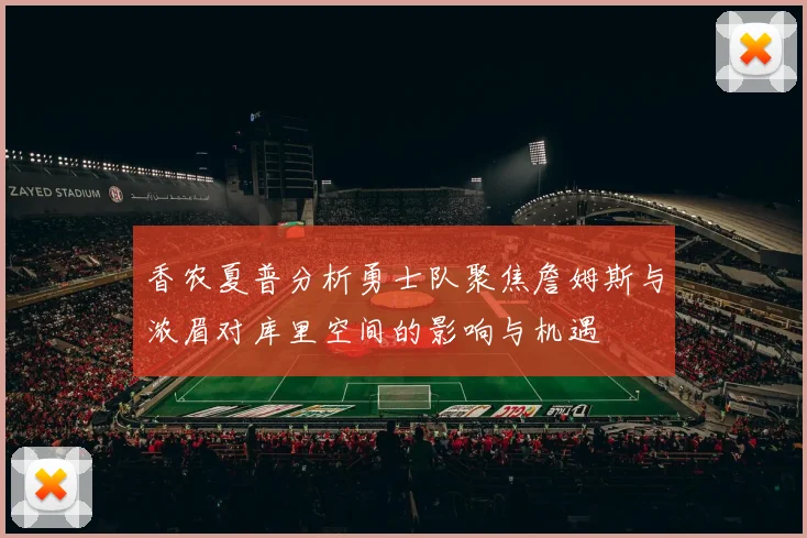 香农夏普分析勇士队聚焦詹姆斯与浓眉对库里空间的影响与机遇